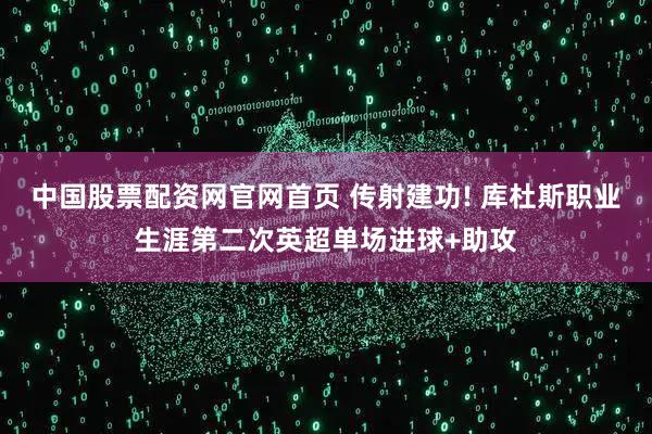 中国股票配资网官网首页 传射建功! 库杜斯职业生涯第二次英超单场进球+助攻