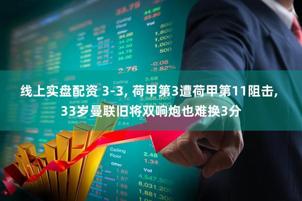 线上实盘配资 3-3, 荷甲第3遭荷甲第11阻击, 33岁曼联旧将双响炮也难换3分