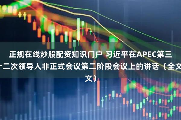 正规在线炒股配资知识门户 习近平在APEC第三十二次领导人非正式会议第二阶段会议上的讲话(全文)