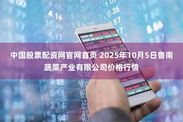 中国股票配资网官网首页 2025年10月5日鲁南蔬菜产业有限公司价格行情