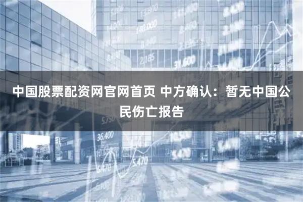 中国股票配资网官网首页 中方确认：暂无中国公民伤亡报告